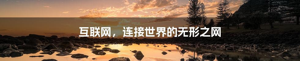 互联网,连接世界的无形之网