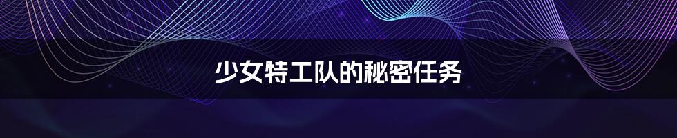 少女特工队的秘密任务