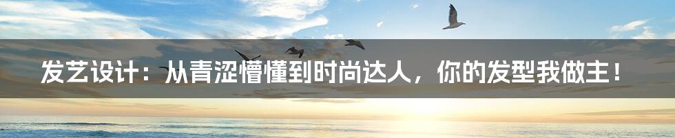 发艺设计:从青涩懵懂到时尚达人,你的发型我做主!