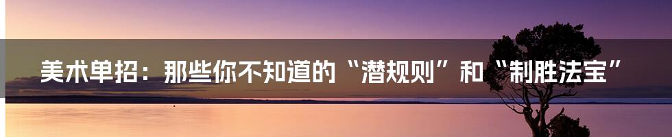 美术单招：那些你不知道的“潜规则”和“制胜法宝”