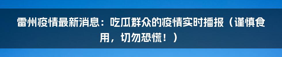 雷州疫情最新消息:吃瓜群众的疫情实时播报(谨慎食用,切勿恐慌!)