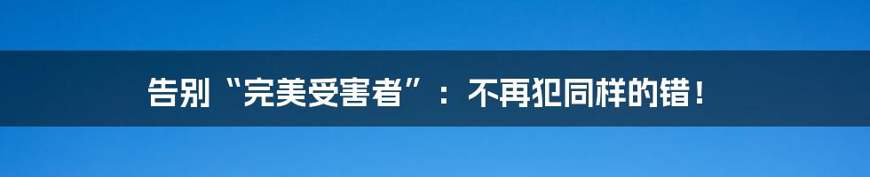告别“完美受害者”：不再犯同样的错！