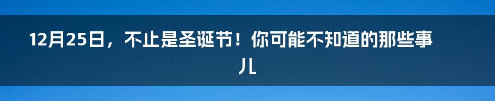 12月25日,不止是圣诞节!你可能不知道的那些事儿