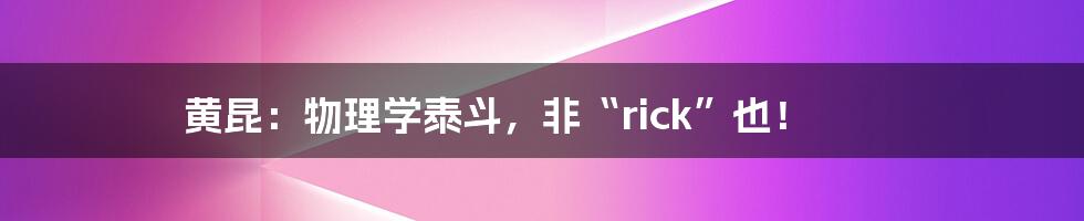 黄昆:物理学泰斗,非“rick”也!
