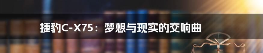 捷豹C-X75:梦想与现实的交响曲