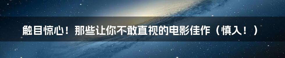 触目惊心!那些让你不敢直视的电影佳作(慎入!)