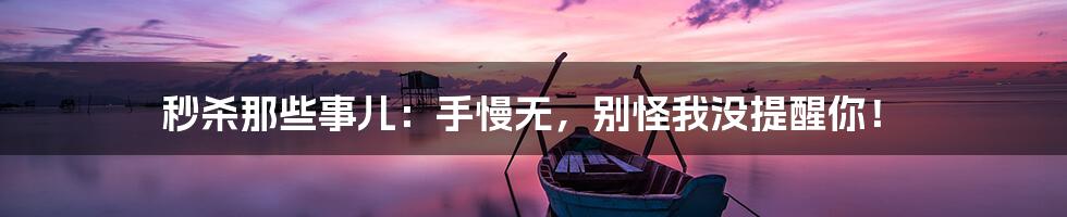 秒杀那些事儿:手慢无,别怪我没提醒你!