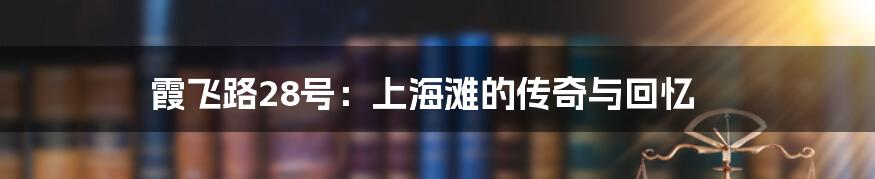 霞飞路28号：上海滩的传奇与回忆