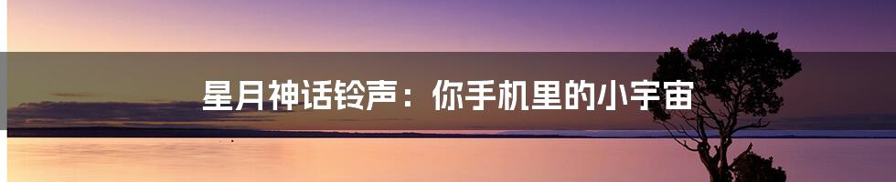 星月神话铃声:你手机里的小宇宙