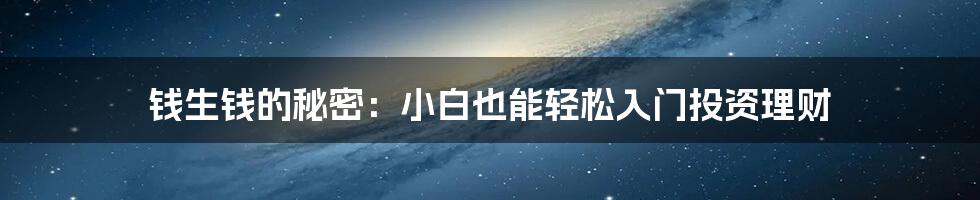 钱生钱的秘密：小白也能轻松入门投资理财