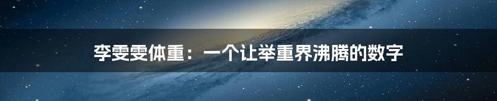 李雯雯体重:一个让举重界沸腾的数字
