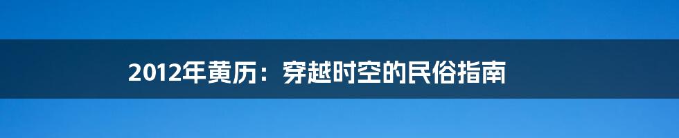 2012年黄历:穿越时空的民俗指南