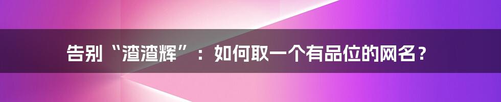 告别“渣渣辉”:如何取一个有品位的网名?