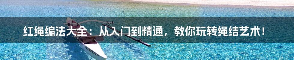 红绳编法大全：从入门到精通，教你玩转绳结艺术！