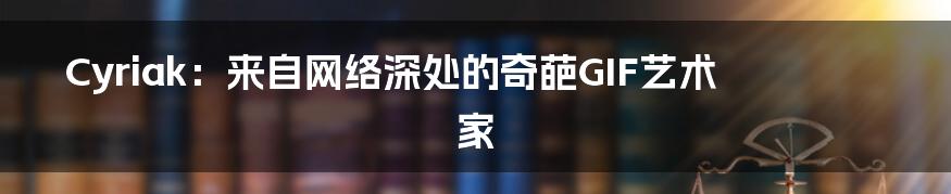Cyriak:来自网络深处的奇葩GIF艺术家