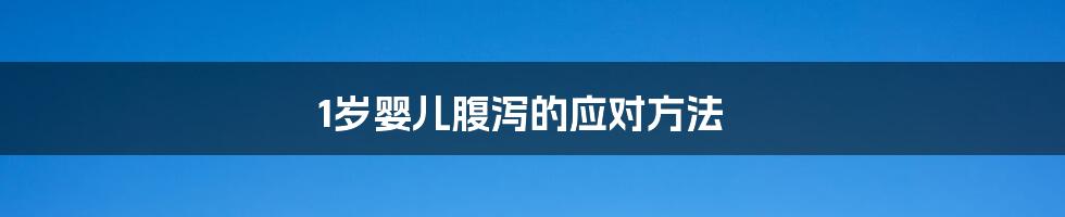 1岁婴儿腹泻的应对方法