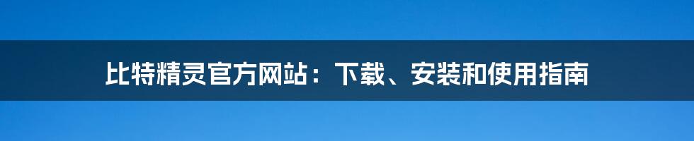 比特精灵官方网站:下载、安装和使用指南
