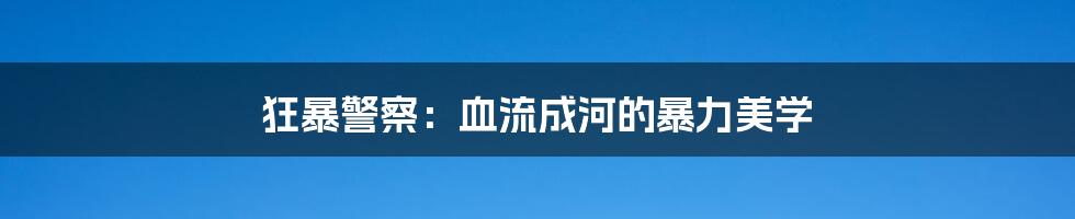 狂暴警察:血流成河的暴力美学