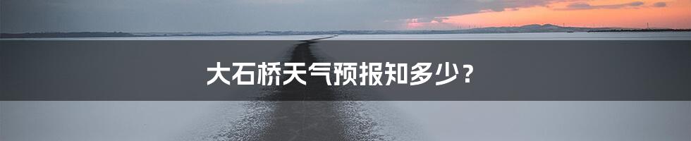 大石桥天气预报知多少?