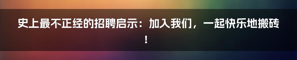 史上最不正经的招聘启示:加入我们,一起快乐地搬砖!