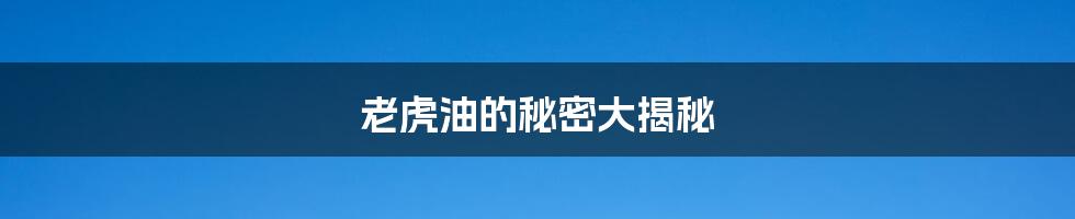 老虎油的秘密大揭秘