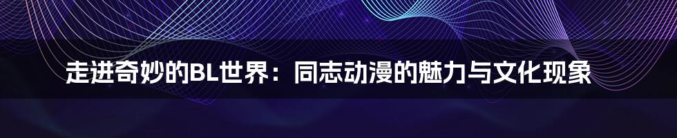 走进奇妙的BL世界:同志动漫的魅力与文化现象
