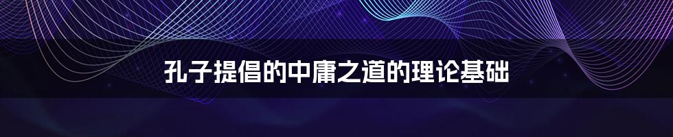 孔子提倡的中庸之道的理论基础