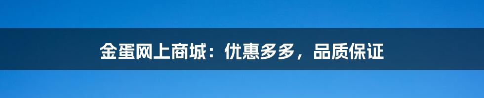 金蛋网上商城:优惠多多,品质保证