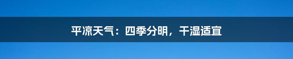 平凉天气:四季分明,干湿适宜
