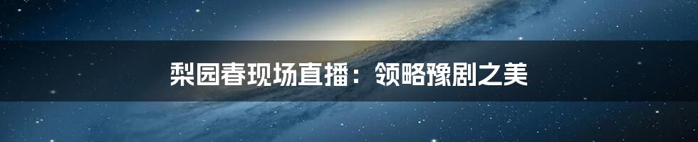 梨园春现场直播:领略豫剧之美