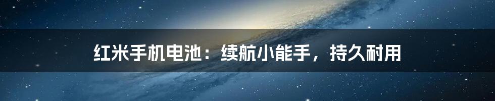红米手机电池:续航小能手,持久耐用