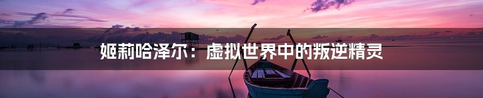 姬莉哈泽尔:虚拟世界中的叛逆精灵