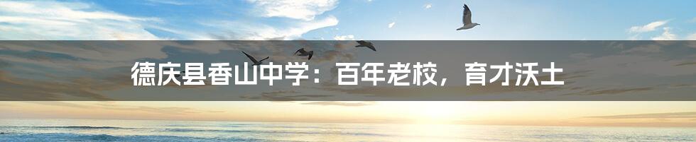 德庆县香山中学:百年老校,育才沃土