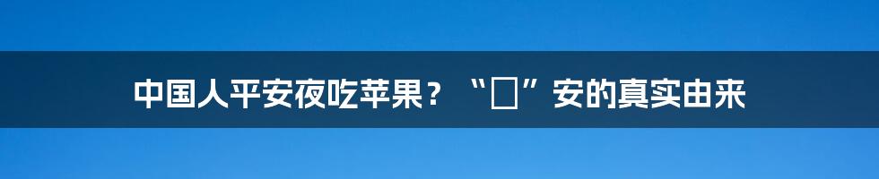 中国人平安夜吃苹果？“蘋”安的真实由来