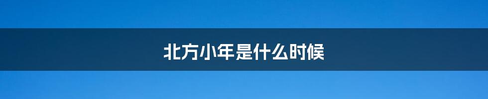 北方小年是什么时候