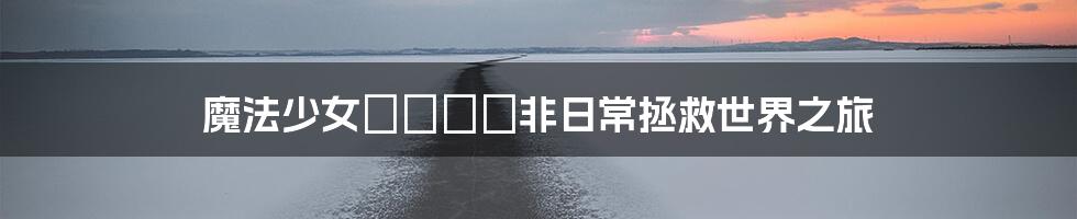 魔法少女えれなの非日常拯救世界之旅