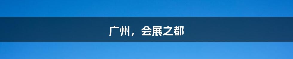 广州，会展之都