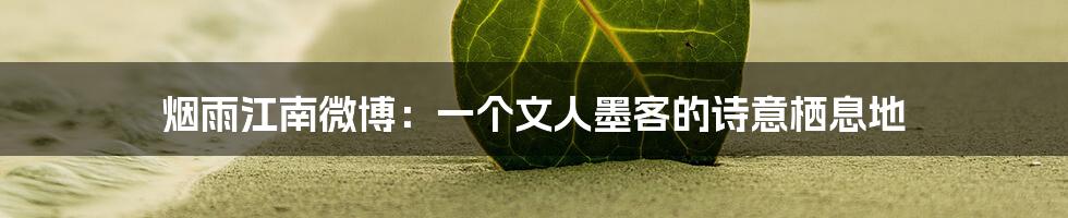 烟雨江南微博:一个文人墨客的诗意栖息地