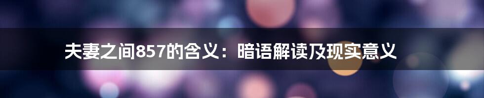 夫妻之间857的含义:暗语解读及现实意义