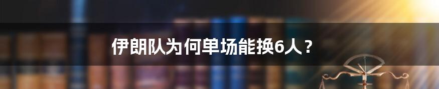 伊朗队为何单场能换6人?