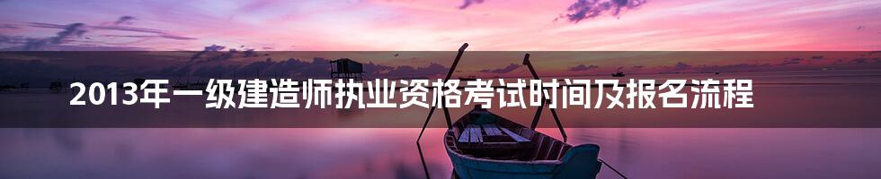 2013年一级建造师执业资格考试时间及报名流程