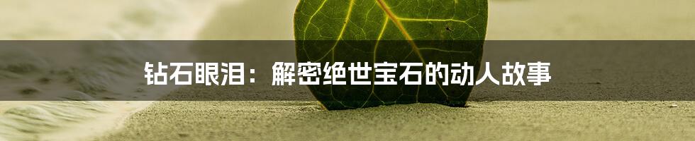 钻石眼泪：解密绝世宝石的动人故事