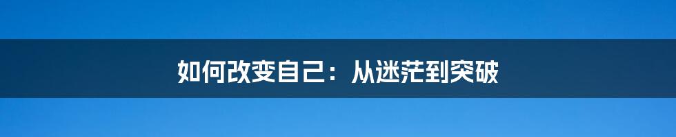 如何改变自己:从迷茫到突破
