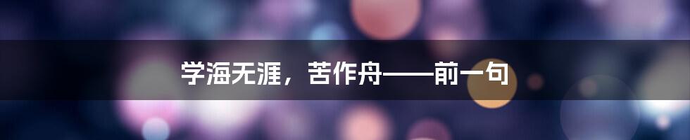 学海无涯，苦作舟——前一句