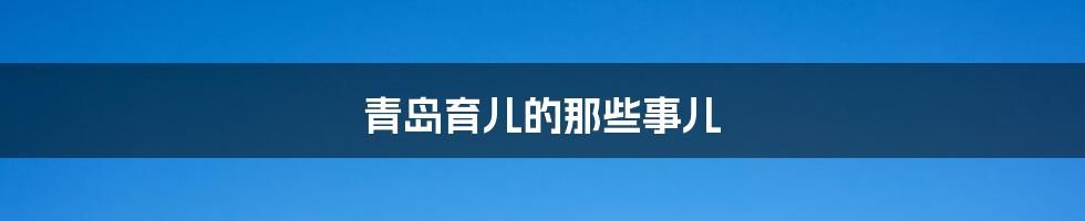 青岛育儿的那些事儿
