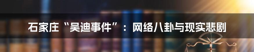石家庄“吴迪事件”:网络八卦与现实悲剧
