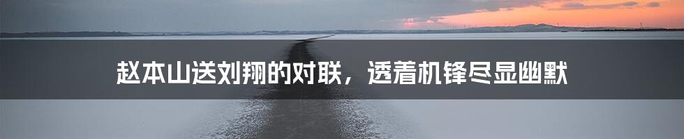赵本山送刘翔的对联,透着机锋尽显幽默