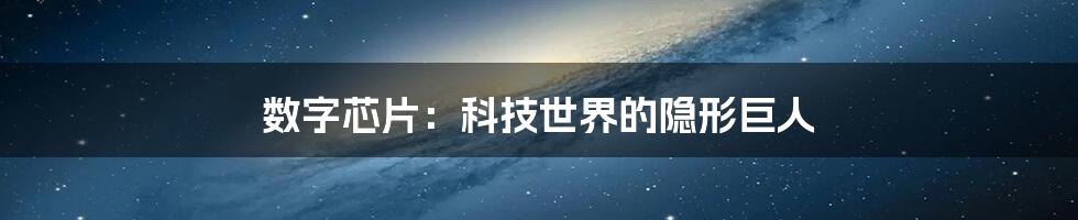数字芯片:科技世界的隐形巨人