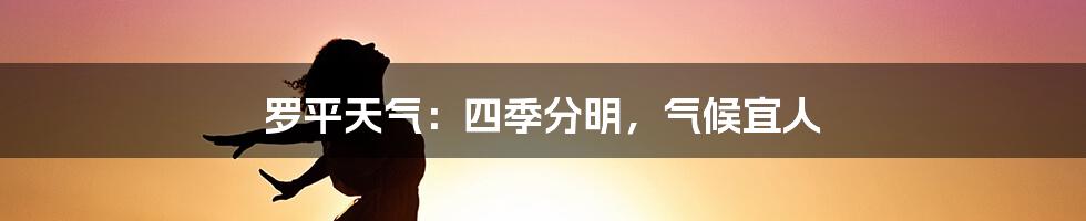 罗平天气：四季分明，气候宜人