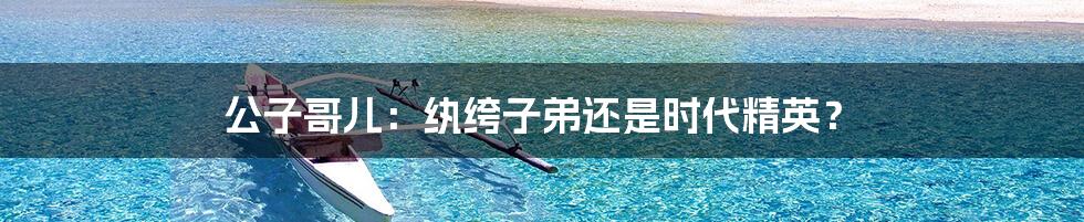 公子哥儿：纨绔子弟还是时代精英？